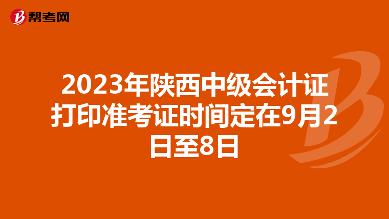 2023年陕西中级会计证打印准考证时间定在9月2日至8日
