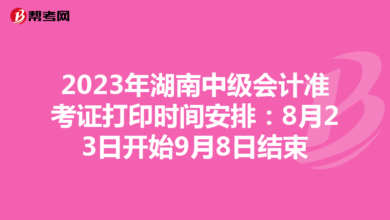 2023年湖南中级会计准考证打印时间安排：8月23日开始9月8日结束