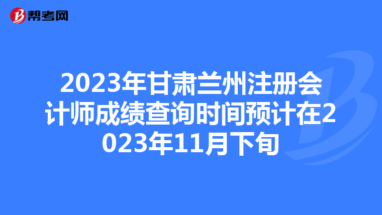 2023年甘肅蘭州注冊會計師成績查詢時間預計在2023年11月下旬