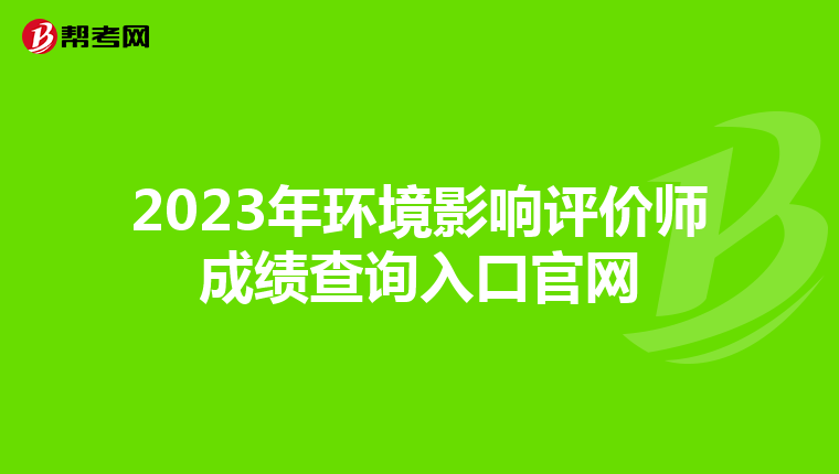 2023年环境影响评价师成绩查询入口官网