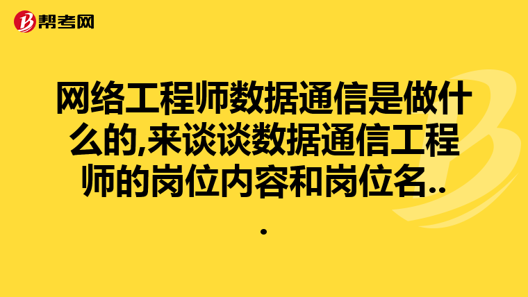 网络工程师数据通信是做什么的,来谈谈数据通信工程师的岗位内容和岗位名...