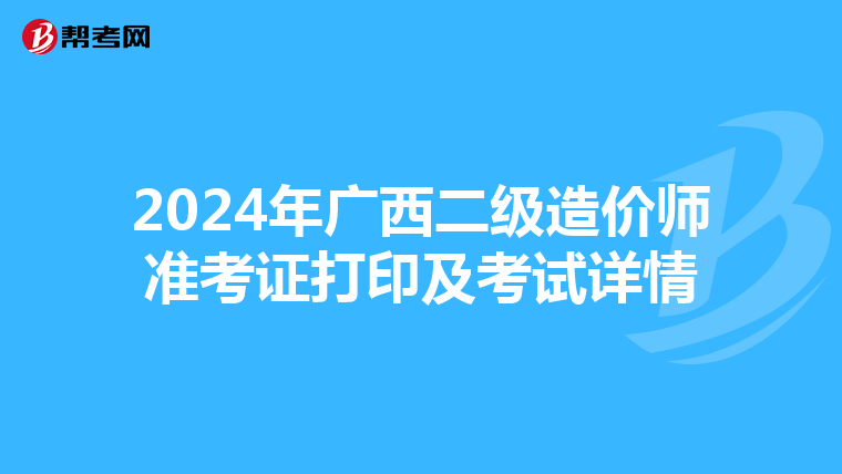 2024年广西二级造价师准考证打印及考试详情