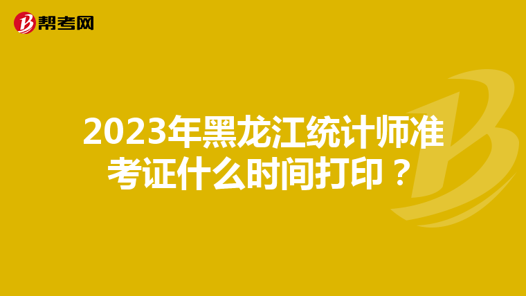 2023年黑龍江統計師準考證什么時間打??？