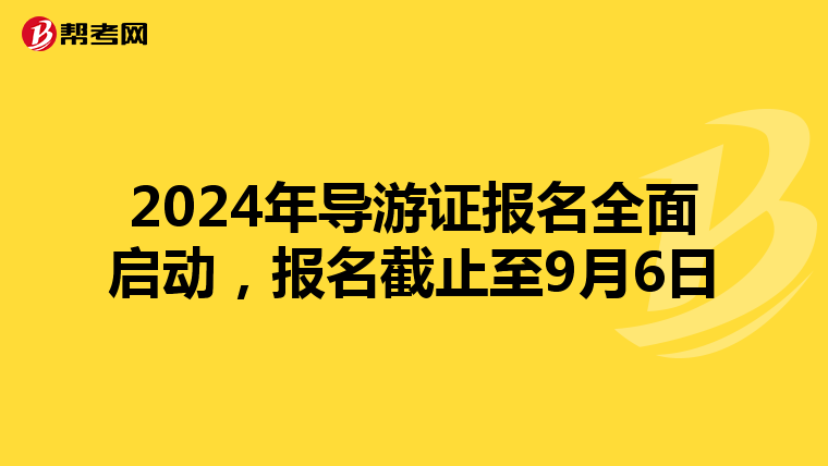 2024年导游证报名全面启动，报名截止至9月6日