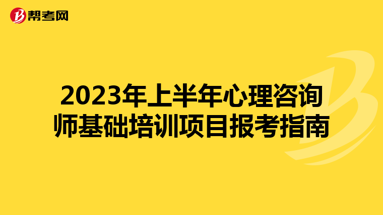 2023年上半年心理咨询师基础培训项目报考指南