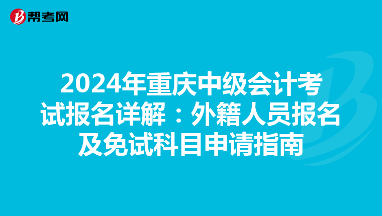 2024年重庆中级会计考试报名详解：外籍人员报名及免试科目申请指南