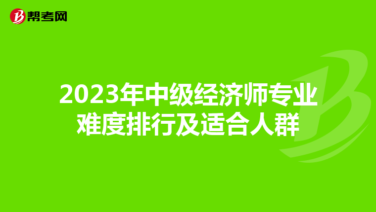 2023年中級經濟師專業難度排行及適合人群