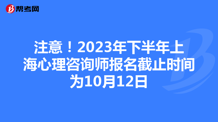 注意！2023年下半年上海心理咨詢師報名截止時間為10月12日