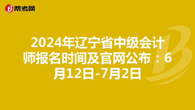 2024年辽宁省中级会计师报名时间及官网公布：6月12日-7月2日