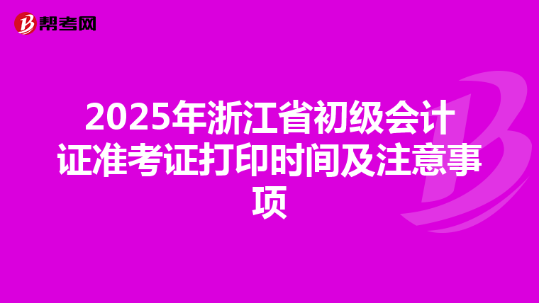 2025年浙江省初级会计证准考证打印时间及注意事项
