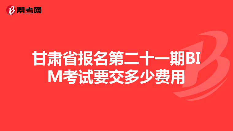 甘肃省报名第二十一期BIM考试要交多少费用