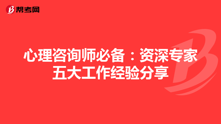 心理咨询师必备：资深专家五大工作经验分享