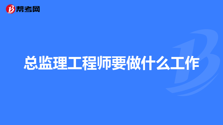 总监理工程师要做什么工作