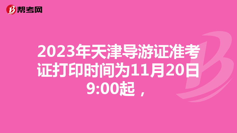 2023年天津導游證準考證打印時間為11月20日9:00起，