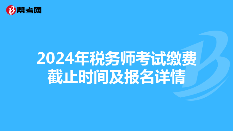 2024年税务师考试缴费截止时间及报名详情