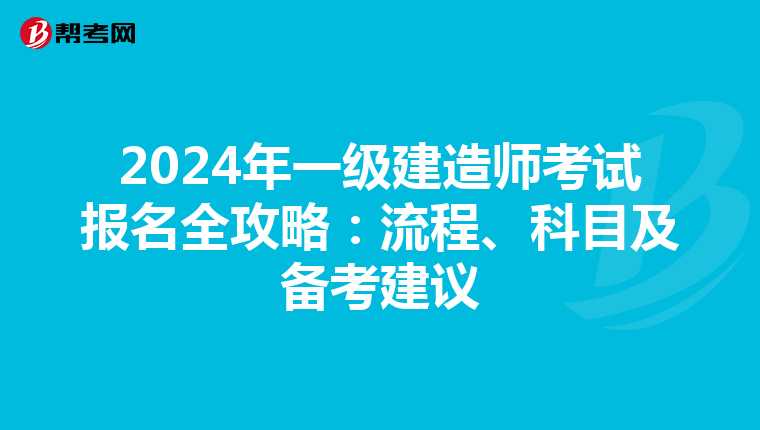2024年一级建造师考试报名全攻略：流程、科目及备考建议