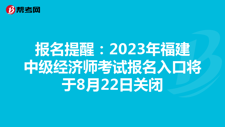 報名提醒:2023年福建中級經(jīng)濟(jì)師考試報名入口將于8月22日關(guān)閉