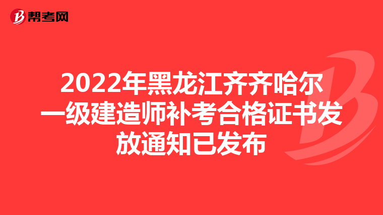 2022年黑龙江齐齐哈尔一级建造师补考合格证书发放通知已发布