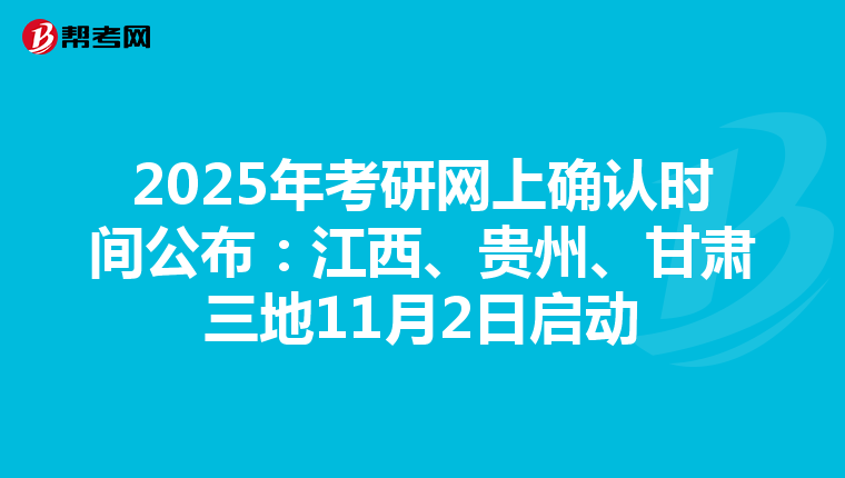 2025年考研网上确认时间公布：江西、贵州、甘肃三地11月2日启动