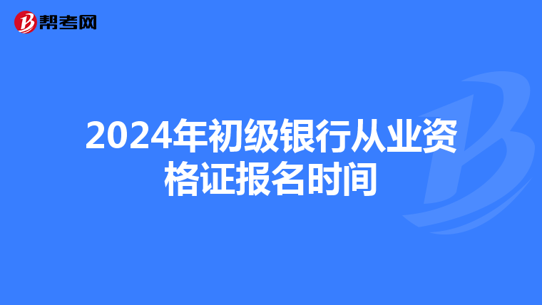 2024年初级银行从业资格证报名时间