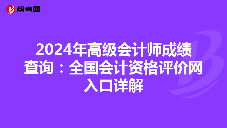 2024年高级会计师成绩查询：全国会计资格评价网入口详解