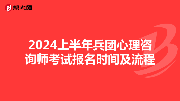 2024上半年兵团心理咨询师考试报名时间及流程