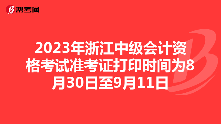 2023年浙江中级会计资格考试准考证打印时间为8月30日至9月11日