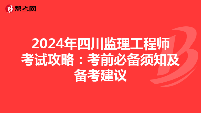 2024年四川监理工程师考试攻略：考前必备须知及备考建议