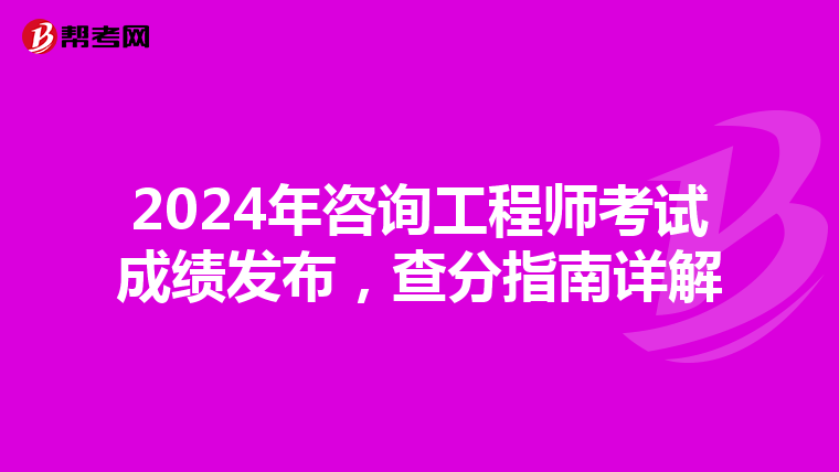 2024年咨询工程师考试成绩发布，查分指南详解