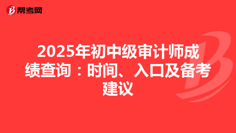 2025年初中級審計師成績查詢：時間、入口及備考建議