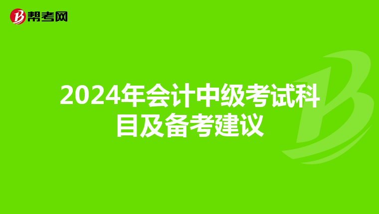 2024年会计中级考试科目及备考建议