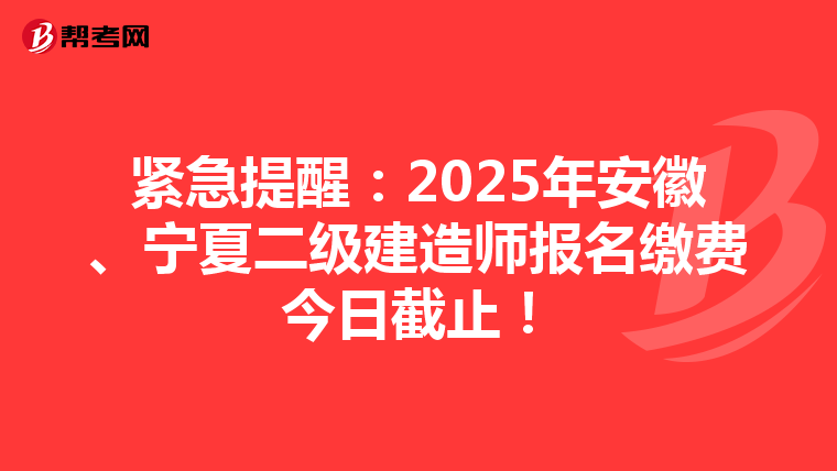 紧急提醒：2025年安徽、宁夏二级建造师报名缴费今日截止！