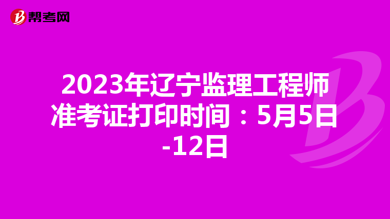 2023年辽宁监理工程师准考证打印时间：5月5日-12日