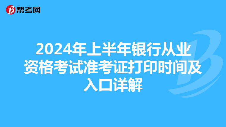 2024年上半年银行从业资格考试准考证打印时间及入口详解