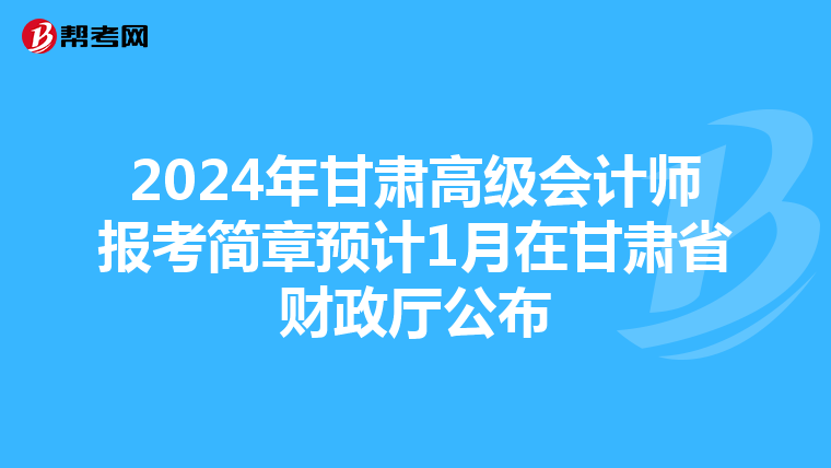 2024年甘肃高级会计师报考简章预计1月在甘肃省财政厅公布