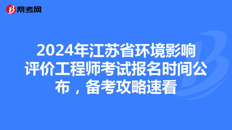 2024年江苏省环境影响评价工程师考试报名时间公布，备考攻略速看