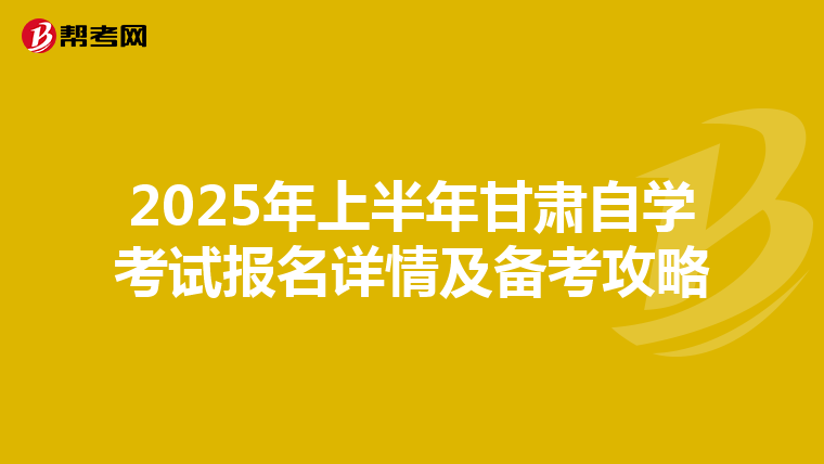 2025年上半年甘肃自学考试报名详情及备考攻略