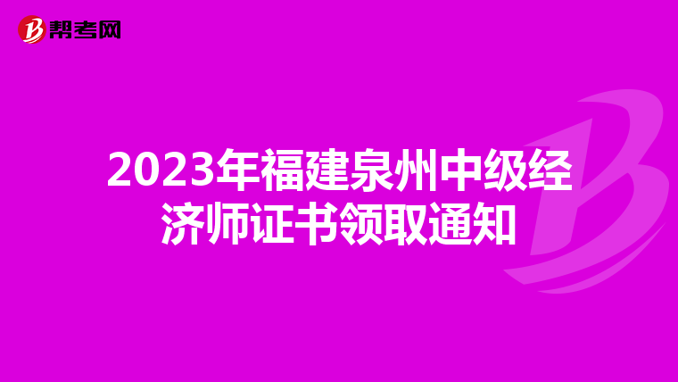 2023年福建泉州中級經(jīng)濟(jì)師證書領(lǐng)取通知