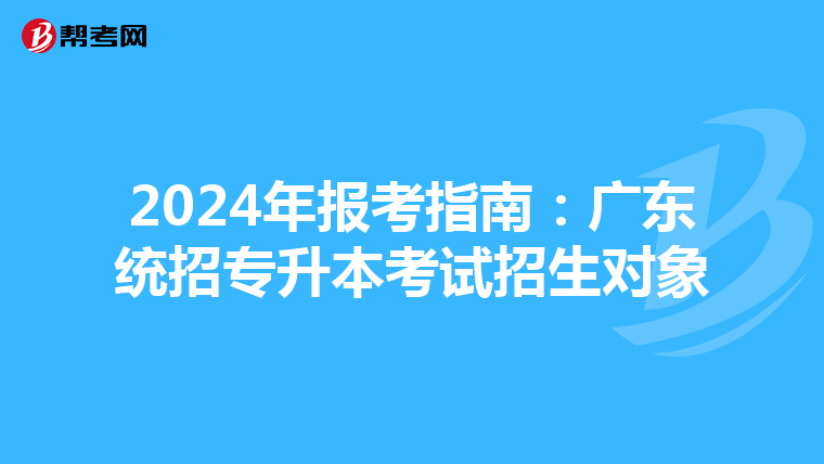 2024年报考指南：广东统招专升本考试招生对象
