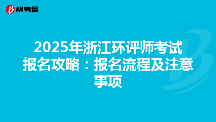 2025年浙江环评师考试报名攻略：报名流程及注意事项