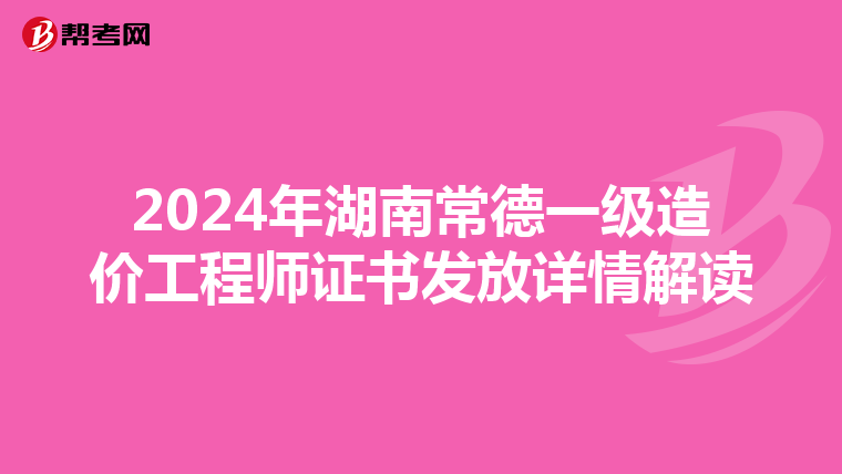 2024年湖南常德一级造价工程师证书发放详情解读