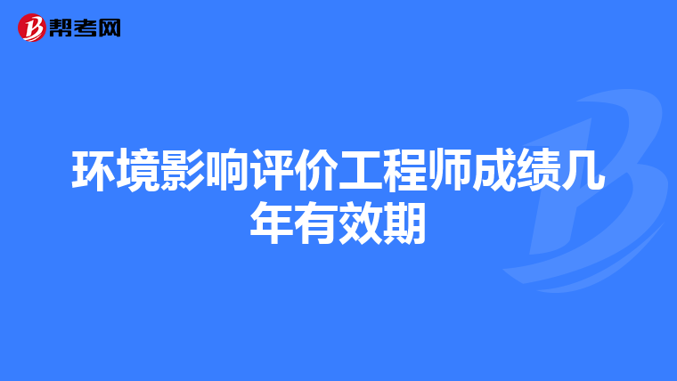 环境影响评价工程师成绩几年有效期