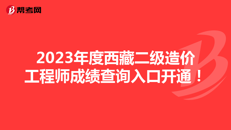 2023年度西藏二級(jí)造價(jià)工程師成績查詢?nèi)肟陂_通！