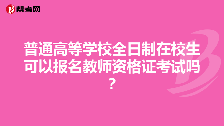 普通高等学校全日制在校生可以报名教师资格证考试吗？