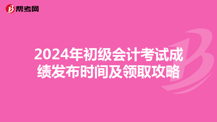 2024年初級會計考試成績發布時間及領取攻略