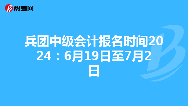 兵团中级会计报名时间2024：6月19日至7月2日
