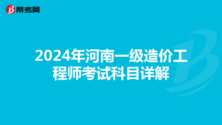2024年河南一级造价工程师考试科目详解