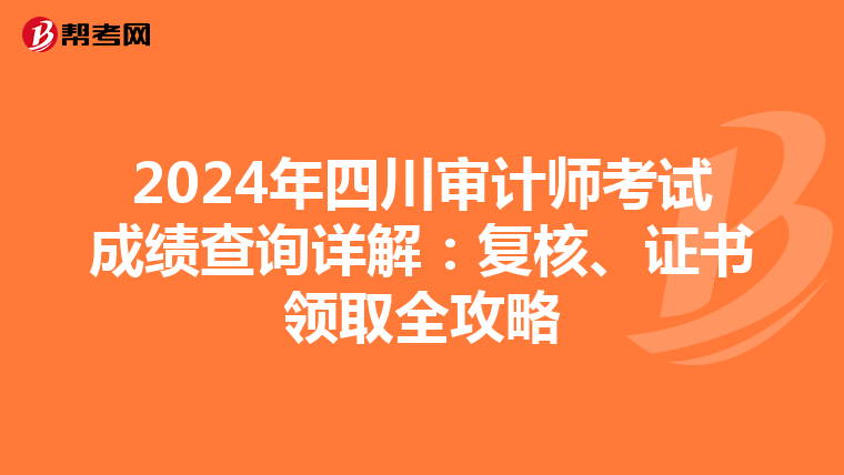 2024年四川审计师考试成绩查询详解：复核、证书领取全攻略