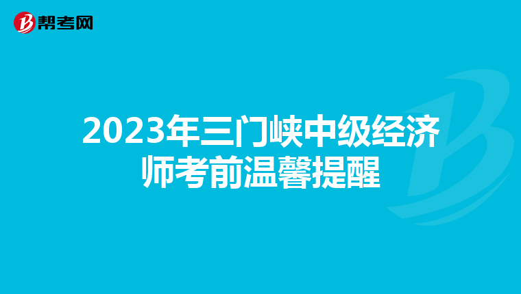 2023年三门峡中级经济师考前温馨提醒