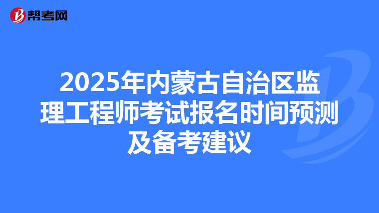 2025年内蒙古自治区监理工程师考试报名时间预测及备考建议